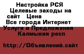 Настройка РСЯ. Целевые заходы на сайт › Цена ­ 5000-10000 - Все города Интернет » Услуги и Предложения   . Калмыкия респ.